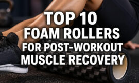 Top 10 Foam Rollers for Post-Workout Muscle Recovery
