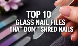 Top 10 Glass Nail Files That Don’t Shred Nails