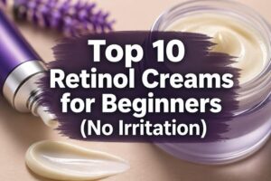 Read more about the article Top 10 Retinol Creams for Beginners (No Irritation)