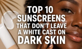 Top 10 Sunscreens That Don’t Leave a White Cast on Dark Skin